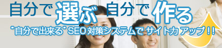 自分で選ぶ　自分で作る　”自分で出来る”SEO対策システムでサイト力アップ！！